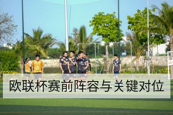 欧联杯赛前阵容与关键对位